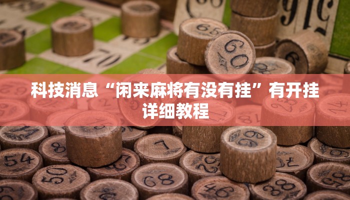 科技消息“闲来麻将有没有挂”有开挂详细教程