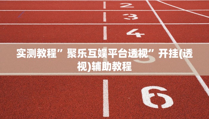 实测教程”聚乐互娱平台透视”开挂(透视)辅助教程