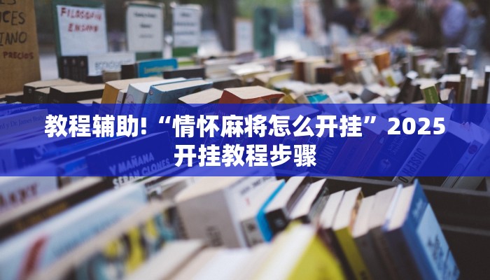 教程辅助!“情怀麻将怎么开挂”2025开挂教程步骤 教程辅助!“情怀麻将怎么开挂”2025开挂教程步骤