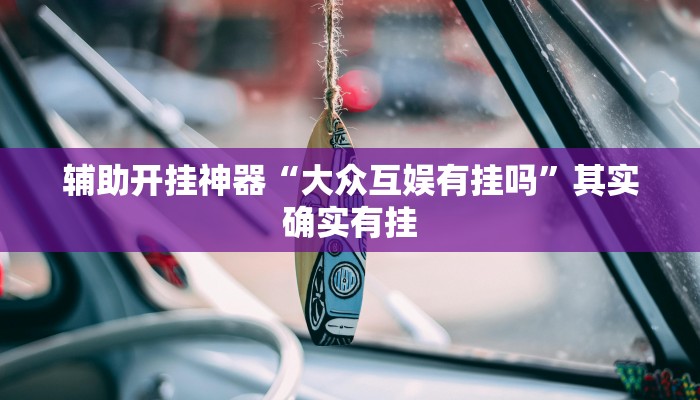 辅助开挂神器“大众互娱有挂吗”其实确实有挂