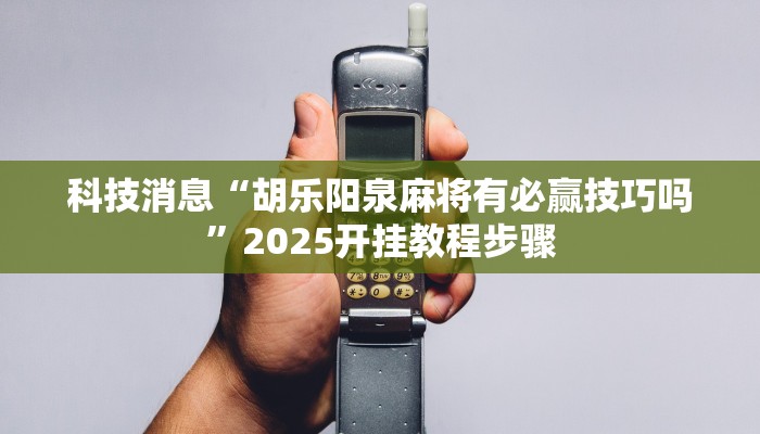 科技消息“胡乐阳泉麻将有必赢技巧吗”2025开挂教程步骤