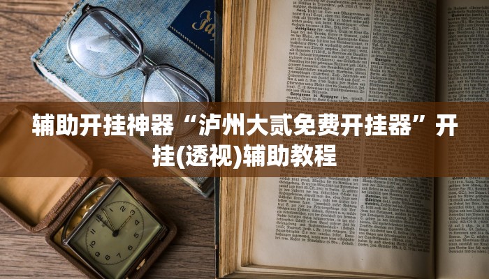 辅助开挂神器“泸州大贰免费开挂器”开挂(透视)辅助教程 辅助开挂神器“泸州大贰免费开挂器”开挂(透视)辅助教程