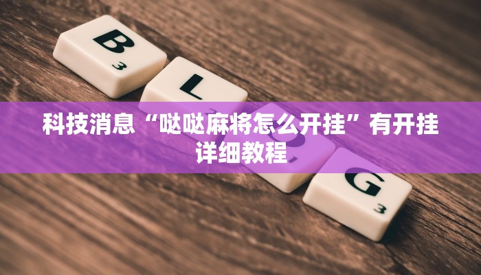 科技消息“哒哒麻将怎么开挂”有开挂详细教程