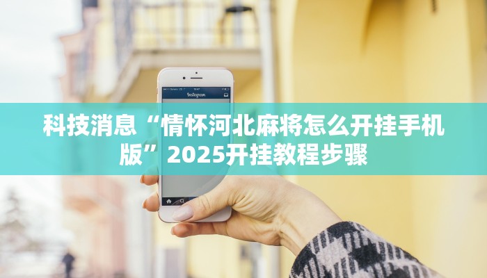 科技消息“情怀河北麻将怎么开挂手机版”2025开挂教程步骤