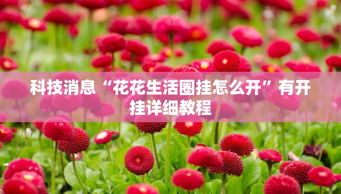 科技消息“花花生活圈挂怎么开”有开挂详细教程