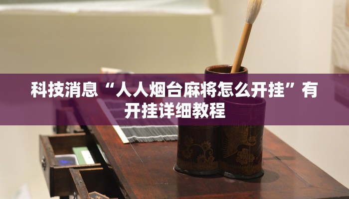 科技消息“人人烟台麻将怎么开挂”有开挂详细教程