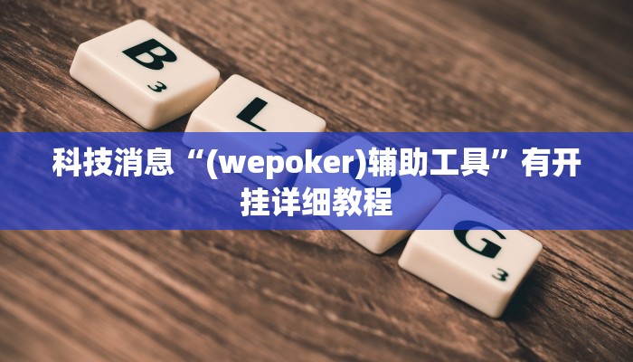 科技消息“(wepoker)辅助工具”有开挂详细教程