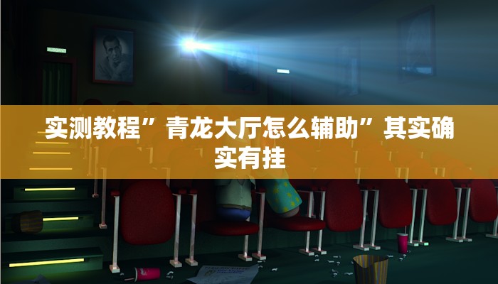 实测教程”青龙大厅怎么辅助”其实确实有挂