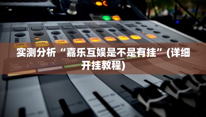 实测分析“嘉乐互娱是不是有挂”(详细开挂教程)
