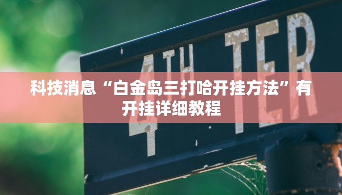 科技消息“白金岛三打哈开挂方法”有开挂详细教程