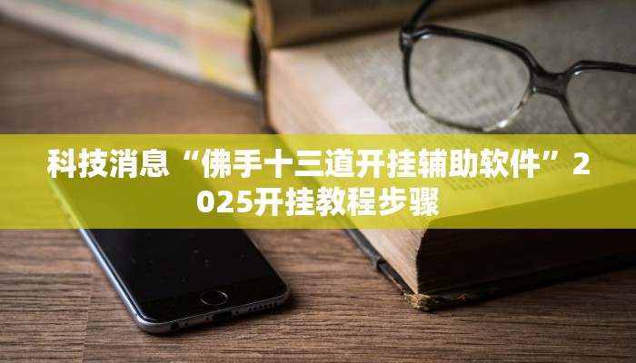 科技消息“佛手十三道开挂辅助软件”2025开挂教程步骤