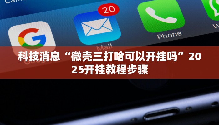 科技消息“微壳三打哈可以开挂吗”2025开挂教程步骤