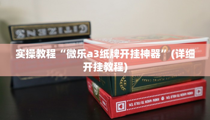 实操教程“微乐a3纸牌开挂神器”(详细开挂教程)