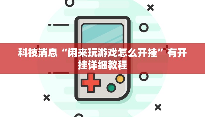 科技消息“闲来玩游戏怎么开挂”有开挂详细教程