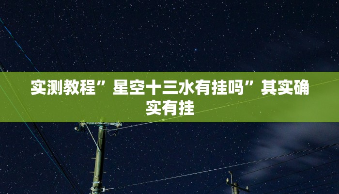 实测教程”星空十三水有挂吗”其实确实有挂
