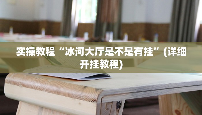 实操教程“冰河大厅是不是有挂”(详细开挂教程)