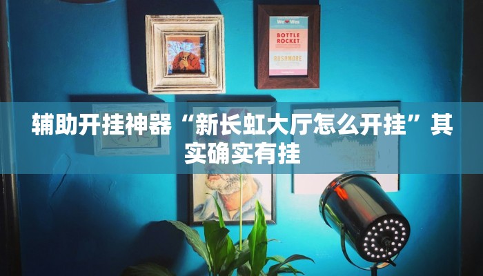 辅助开挂神器“新长虹大厅怎么开挂”其实确实有挂