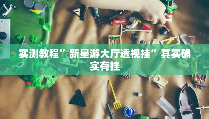 实测教程”新星游大厅透视挂”其实确实有挂