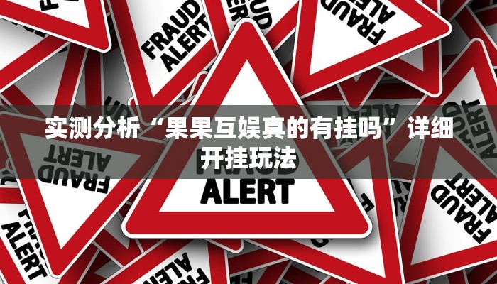 实测分析“果果互娱真的有挂吗”详细开挂玩法