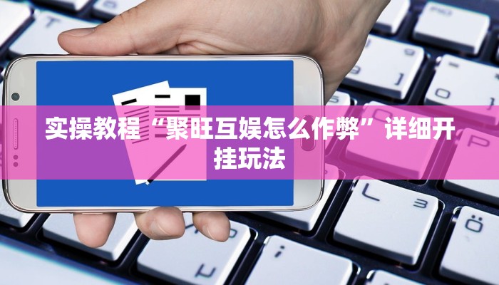 实操教程“聚旺互娱怎么作弊”详细开挂玩法