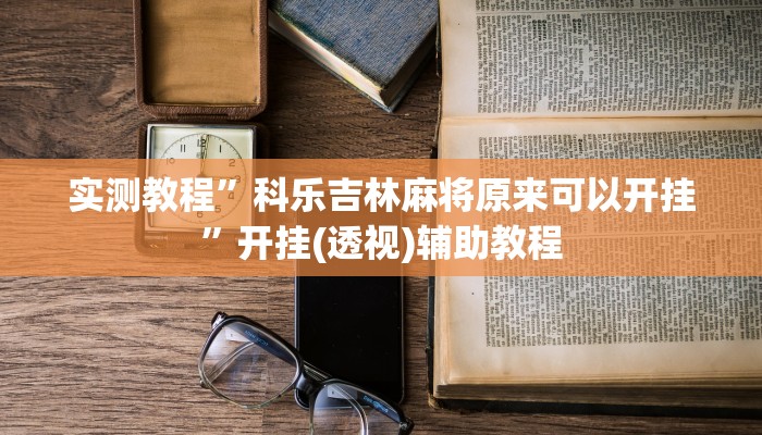 实测教程”科乐吉林麻将原来可以开挂”开挂(透视)辅助教程