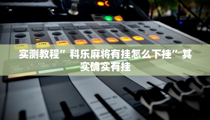 实测教程”科乐麻将有挂怎么下挂”其实确实有挂