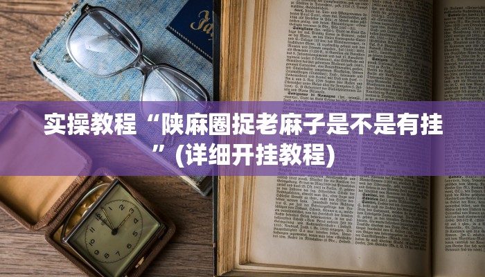 实操教程“陕麻圈捉老麻子是不是有挂”(详细开挂教程)
