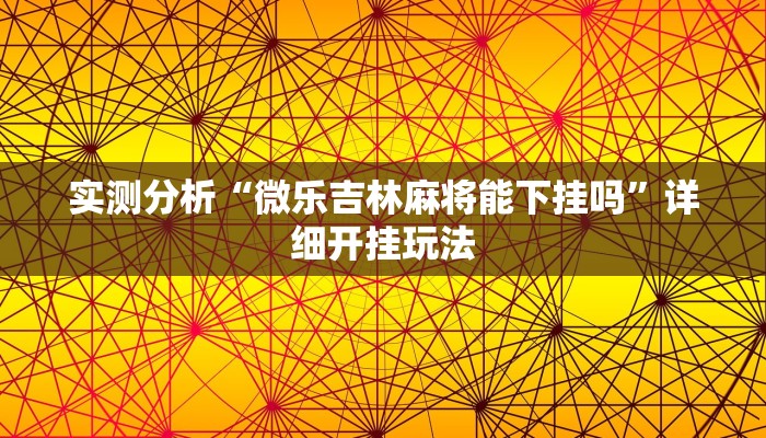 实测分析“微乐吉林麻将能下挂吗”详细开挂玩法 实测分析“微乐吉林麻将能下挂吗”详细开挂玩法