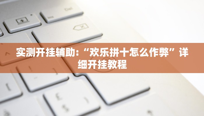 实测开挂辅助:“欢乐拼十怎么作弊”详细开挂教程 实测开挂辅助:“欢乐拼十怎么作弊”详细开挂教程