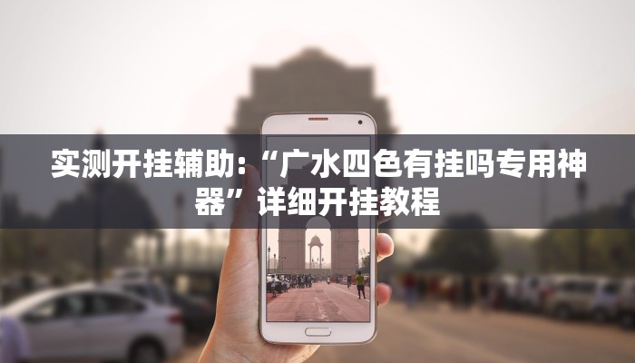 实测开挂辅助:“广水四色有挂吗专用神器”详细开挂教程