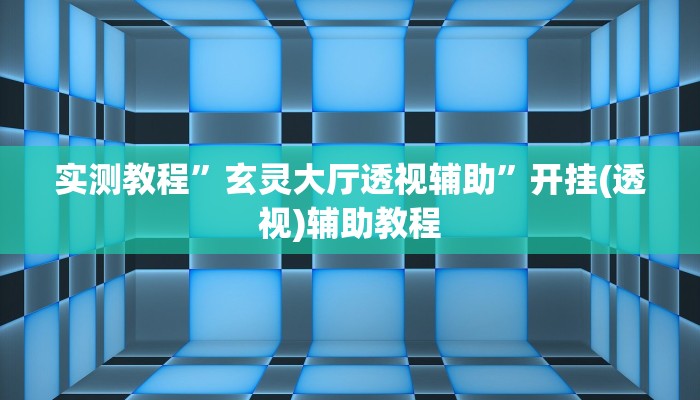 实测教程”玄灵大厅透视辅助”开挂(透视)辅助教程