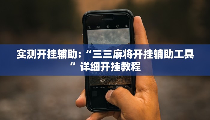 实测开挂辅助:“三三麻将开挂辅助工具”详细开挂教程 实测开挂辅助:“三三麻将开挂辅助工具”详细开挂教程