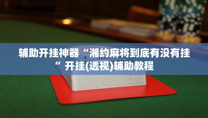 辅助开挂神器“湘约麻将到底有没有挂”开挂(透视)辅助教程