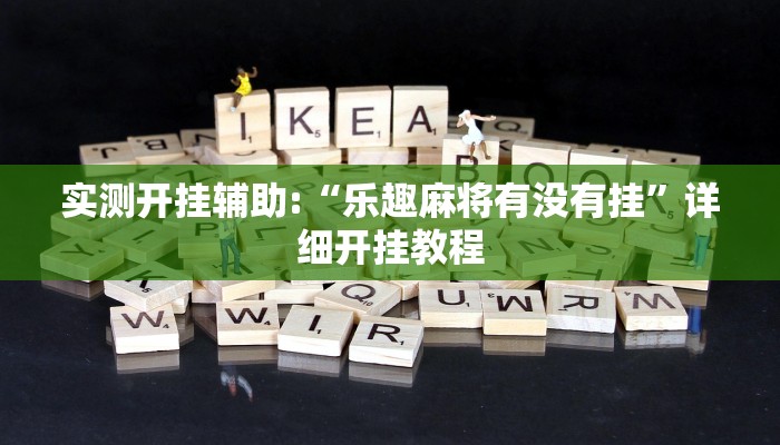实测开挂辅助:“乐趣麻将有没有挂”详细开挂教程