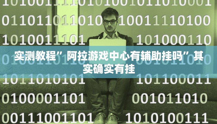 实测教程”阿拉游戏中心有辅助挂吗”其实确实有挂