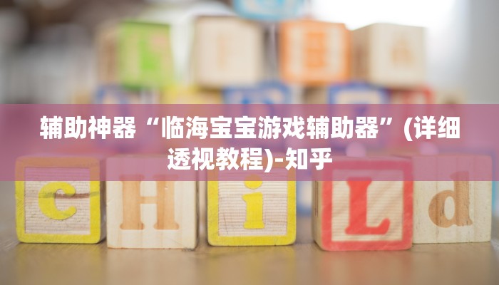 辅助神器“临海宝宝游戏辅助器”(详细透视教程)-知乎