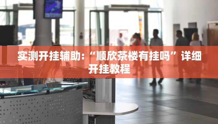 实测开挂辅助:“顺欣茶楼有挂吗”详细开挂教程