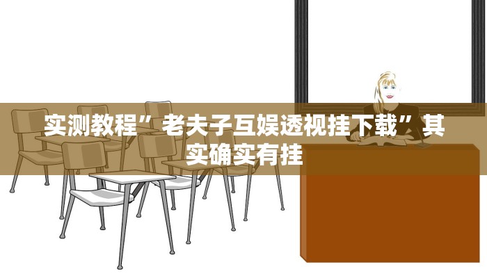 实测教程”老夫子互娱透视挂下载”其实确实有挂 实测教程”老夫子互娱透视挂下载”其实确实有挂