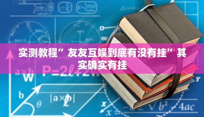 实测教程”友友互娱到底有没有挂”其实确实有挂