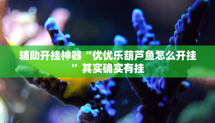 辅助开挂神器“优优乐葫芦鱼怎么开挂”其实确实有挂 辅助开挂神器“优优乐葫芦鱼怎么开挂”其实确实有挂