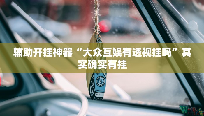 辅助开挂神器“大众互娱有透视挂吗”其实确实有挂