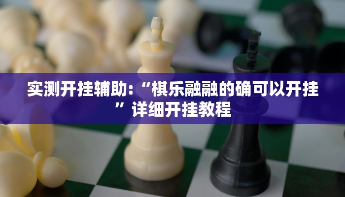 实测开挂辅助:“棋乐融融的确可以开挂”详细开挂教程 实测开挂辅助:“棋乐融融的确可以开挂”详细开挂教程