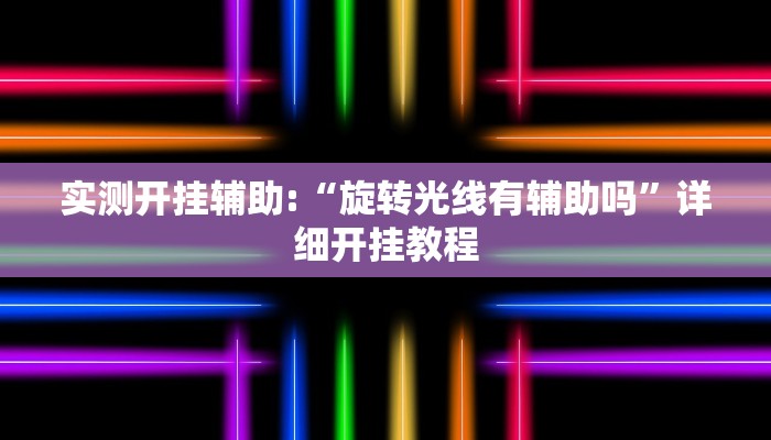 实测开挂辅助:“旋转光线有辅助吗”详细开挂教程 实测开挂辅助:“旋转光线有辅助吗”详细开挂教程