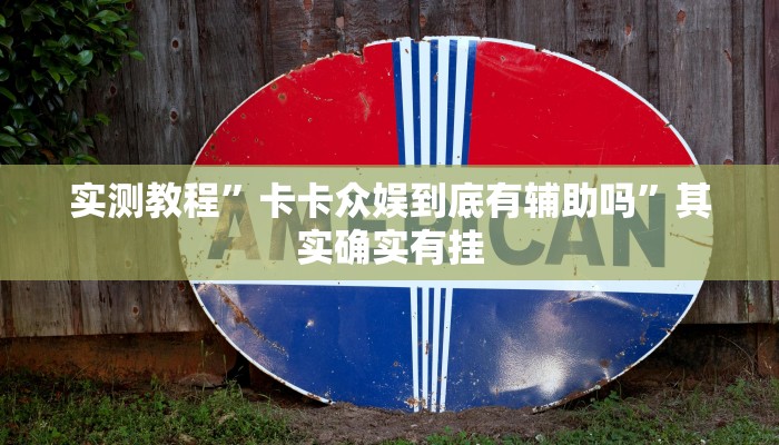 实测教程”卡卡众娱到底有辅助吗”其实确实有挂 实测教程”卡卡众娱到底有辅助吗”其实确实有挂