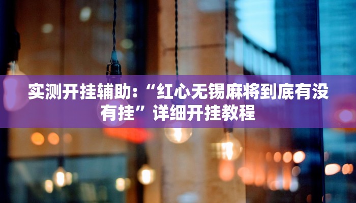 实测开挂辅助:“红心无锡麻将到底有没有挂”详细开挂教程 实测开挂辅助:“红心无锡麻将到底有没有挂”详细开挂教程