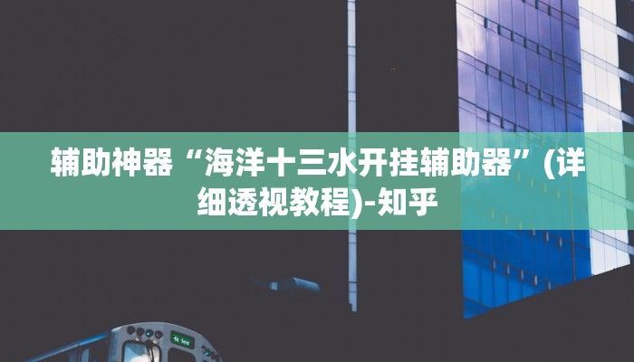 辅助神器“海洋十三水开挂辅助器”(详细透视教程)-知乎 辅助神器“海洋十三水开挂辅助器”(详细透视教程)-知乎