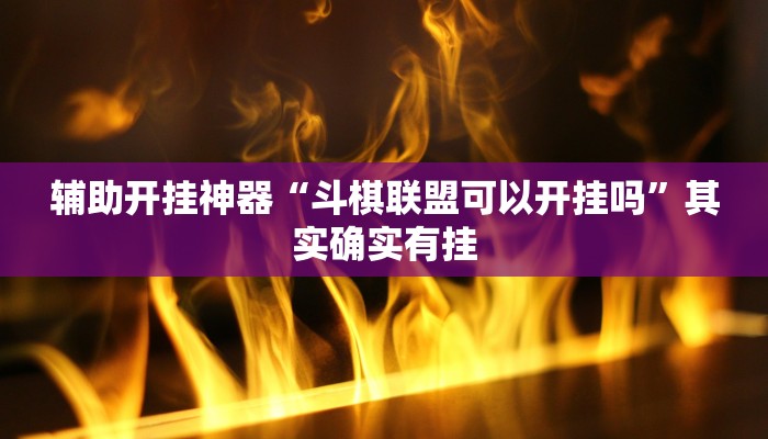 辅助开挂神器“斗棋联盟可以开挂吗”其实确实有挂 辅助开挂神器“斗棋联盟可以开挂吗”其实确实有挂