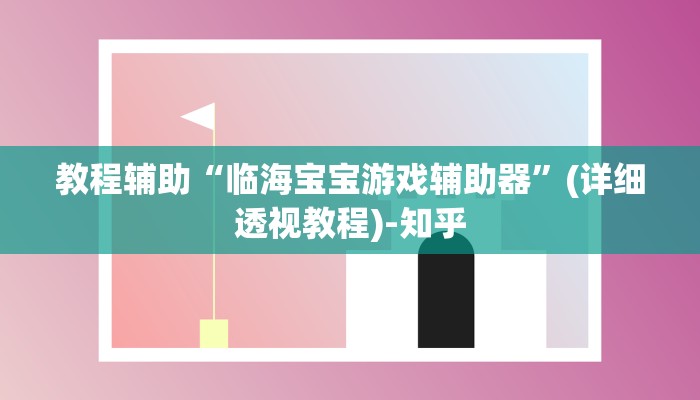 教程辅助“临海宝宝游戏辅助器”(详细透视教程)-知乎