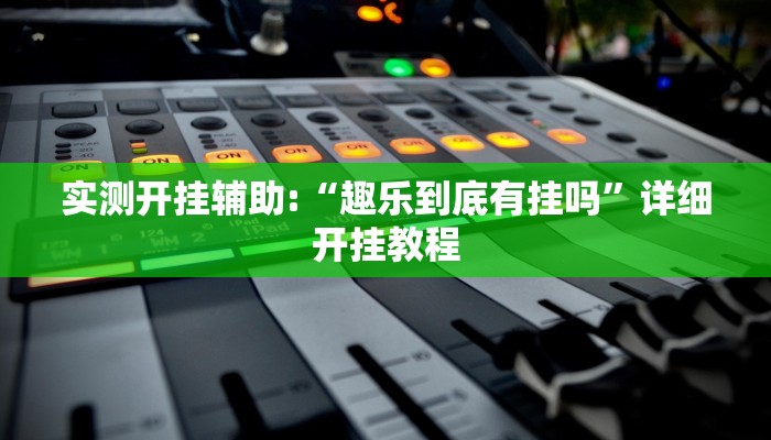 实测开挂辅助:“趣乐到底有挂吗”详细开挂教程