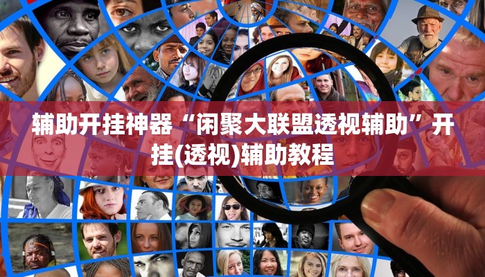 辅助开挂神器“闲聚大联盟透视辅助”开挂(透视)辅助教程